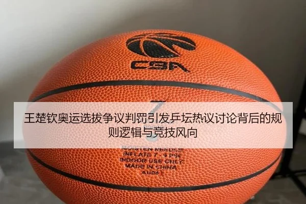王楚钦奥运选拔争议判罚引发乒坛热议讨论背后的规则逻辑与竞技风向