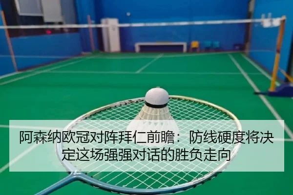 阿森纳欧冠对阵拜仁前瞻：防线硬度将决定这场强强对话的胜负走向