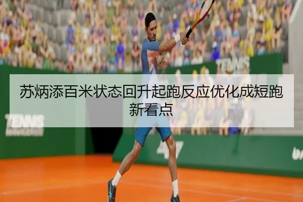 苏炳添百米状态回升起跑反应优化成短跑新看点