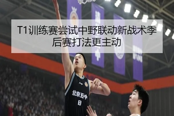 T1训练赛尝试中野联动新战术季后赛打法更主动